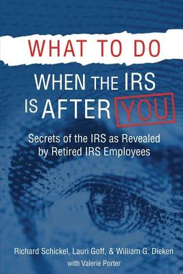 What to Do When the IRS is After You: Secrets of the IRS as Revealed by Retired IRS Employees by Schickel, Richard M.