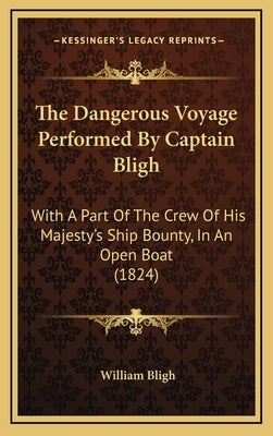 The Dangerous Voyage Performed By Captain Bligh: With A Part Of The Crew Of His Majesty's Ship Bounty, In An Open Boat (1824) by Bligh, William