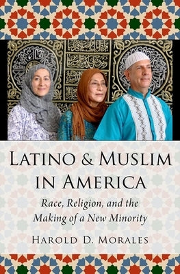 Latino and Muslim in America: Race, Religion, and the Making of a New Minority by Morales, Harold D.