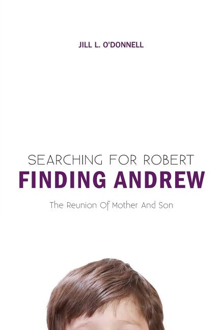 Searching for Robert Finding Andrew: The Reunion Of Mother And Son by O'Donnell, Jill L.