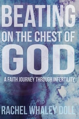 Beating on the Chest of God: A Faith Journey through Infertility by Doll, Rachel Whaley