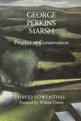 George Perkins Marsh: Prophet of Conservation by Lowenthal, David