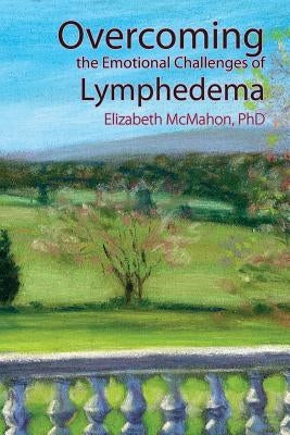 Overcoming the Emotional Challenges of Lymphedema by McMahon, Elizabeth