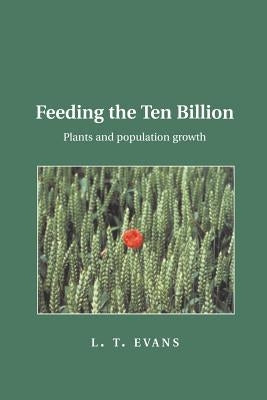 Feeding the Ten Billion: Plants and Population Growth by Evans, L. T.