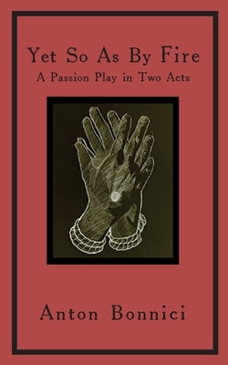 Yet so as by fire: a passion play in two acts by Bonnici, Anton