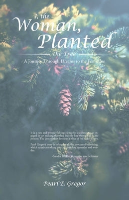 I, the Woman, Planted the Tree: A Journey Through Dreams to the Feminine by Gregor, Pearl E.