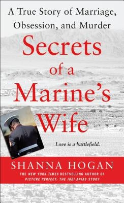 Secrets of a Marine's Wife: A True Story of Marriage, Obsession, and Murder by Hogan, Shanna
