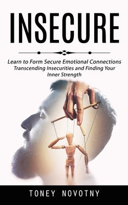 Insecure: Learn to Form Secure Emotional Connections (Transcending Insecurities and Finding Your Inner Strength) by Novotny, Toney