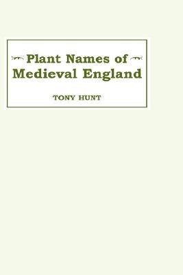 Plant Names of Medieval England Plant Names of Medieval England Plant Names of Medieval England by Hunt, Tony