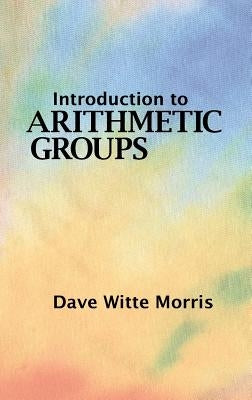 Introduction to Arithmetic Groups by Morris, Dave Witte