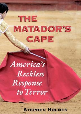 The Matador's Cape: America's Reckless Response to Terror by Holmes, Stephen