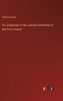Six Judgments of the Judicial Committee of the Privy Council by Brooke, William
