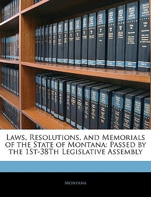 Laws, Resolutions, and Memorials of the State of Montana: Passed by the 1st-38th Legislative Assembly by Montana