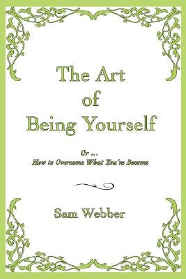 The Art of Being Yourself: Or ... How to Overcome What You've Become by Webber, Sam