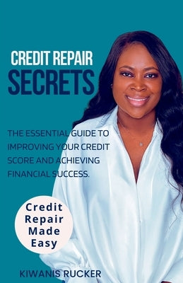 Credit Repair Secrets The Essential Guide to Improving Your Credit Score and Achieving Financial Success by Rucker, Kiwanis