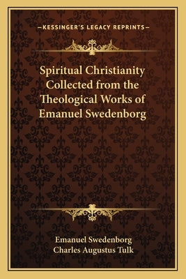Spiritual Christianity Collected from the Theological Works of Emanuel Swedenborg by Swedenborg, Emanuel