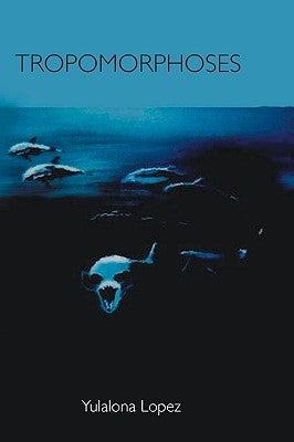 Tropomorphoses: Myths from the Evening of Humanity by Lopez, Yulalona