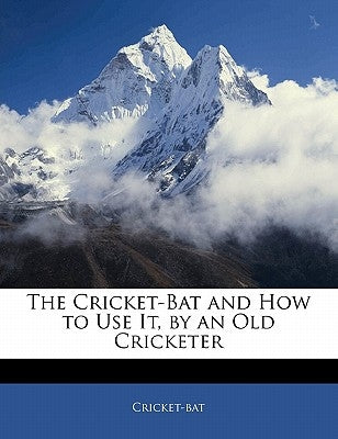 The Cricket-Bat and How to Use It, by an Old Cricketer by Cricket-Bat