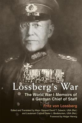 Lossberg's War: The World War I Memoirs of a German Chief of Staff by Von Lossberg, Fritz