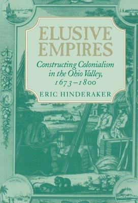 Elusive Empires: Constructing Colonialism in the Ohio Valley, 1673-1800 by Hinderaker, Eric