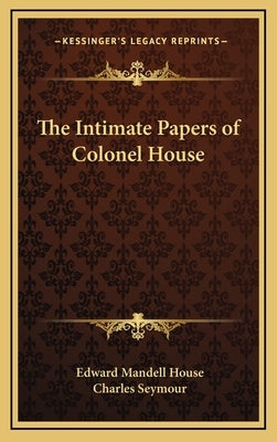 The Intimate Papers of Colonel House by House, Edward Mandell