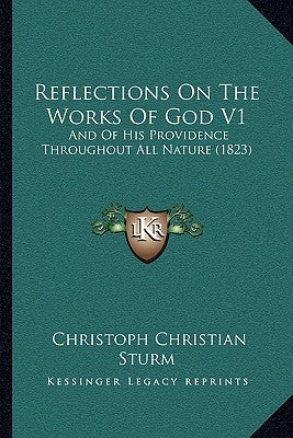 Reflections On The Works Of God V1: And Of His Providence Throughout All Nature (1823) by Sturm, Christoph Christian