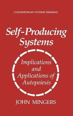 Self-Producing Systems: Implications and Applications of Autopoiesis by Mingers, John
