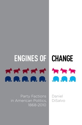Engines of Change: Party Factions in American Politics, 1868-2010 by DiSalvo, Daniel