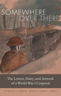 Somewhere Over There: The Letters, Diary, and Artwork of a World War I Corporal by Webster, Francis H.