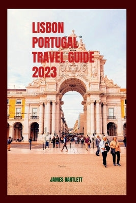 Lisbon Portugal Travel Guide 2023 by Bartlett, James