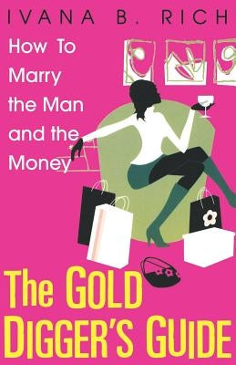 The Gold Digger's Guide: How to Marry the Man and the Money by Rich, Ivana B.