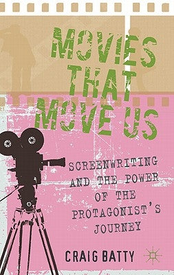 Movies That Move Us: Screenwriting and the Power of the Protagonist's Journey by Batty, C.