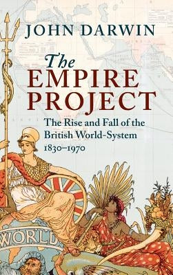 The Empire Project: The Rise and Fall of the British World-System, 1830-1970 by Darwin, John
