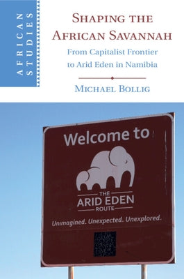 Shaping the African Savannah: From Capitalist Frontier to Arid Eden in Namibia by Bollig, Michael