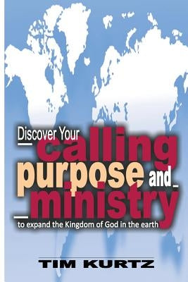 Discover your Calling, Purpose and Ministry by Kurtz, Tim