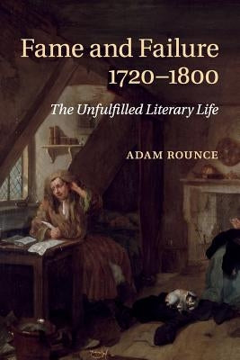 Fame and Failure 1720-1800: The Unfulfilled Literary Life by Rounce, Adam