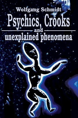 Psychics, Crooks and Unexplained Phenomena by Schmidt, Wolfgang