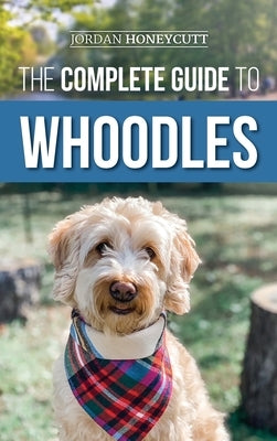 The Complete Guide to Whoodles: Choosing, Preparing for, Raising, Training, Feeding, and Loving Your New Whoodle Puppy by Honeycutt, Jordan
