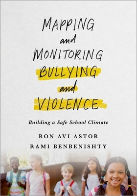 Mapping and Monitoring Bullying and Violence: Building a Safe School Climate by Astor, Ron