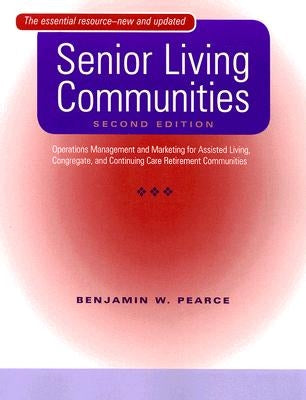 Senior Living Communities: Operations Management and Marketing for Assisted Living, Congregate, and Continuing Care Retirement Communities by Pearce, Benjamin W.