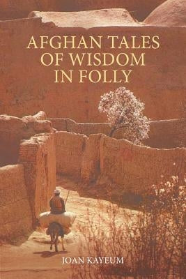 Afghan Tales of Wisdom in Folly: A Book of Afghan Humor Based on Mullah Nasruddin Stories by Kayeum, Joan