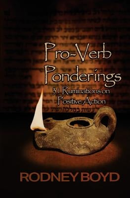 Pro-Verb Ponderings: 31 Ruminations on Positive Action by Boyd, Rodney