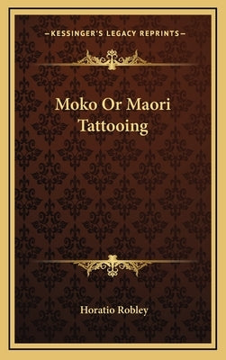 Moko or Maori Tattooing by Robley, Horatio