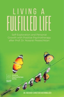 Living a Fulfilled Life: Self-Exploration and Personal Growth with Positive Psychotherapy after Prof. Dr. Nossrat Peseschkian by Werringloer, Richard-Christian