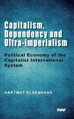 Capitalism, Dependency and Ultra-imperialism: Political Economy of the Capitalist International System by Elsenhans, Hartmut