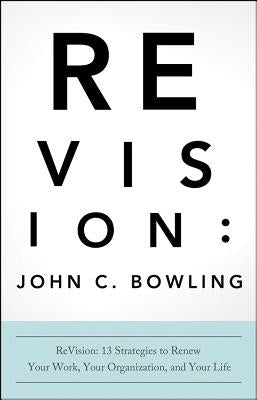 ReVision: 13 Strategies to Renew Your Work, Your Organization, and Your Life by Bowling, John C.