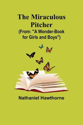 The Miraculous Pitcher; (From: "A Wonder-Book for Girls and Boys") by Hawthorne, Nathaniel