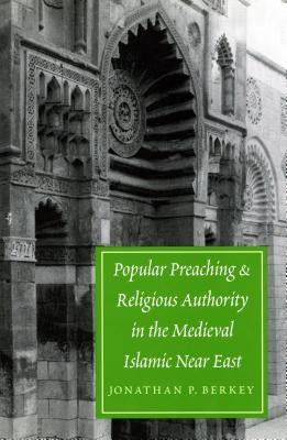 Popular Preaching and Religious Authority in the Medieval Islamic Near East by Berkey, Jonathan P.