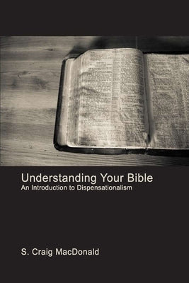 Understanding Your Bible: An Introduction to Dispensationalism by MacDonald, S. Craig