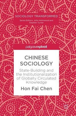 Chinese Sociology: State-Building and the Institutionalization of Globally Circulated Knowledge by Chen, Hon Fai